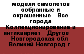 модели самолетов собранные и окрашенные - Все города Коллекционирование и антиквариат » Другое   . Новгородская обл.,Великий Новгород г.